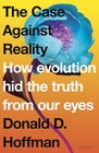 The Case Against Reality How Evolution Hid the Truth from Our Eyes