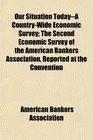 Our Situation TodayA CountryWide Economic Survey The Second Economic Survey of the American Bankers Association Reported at the Convention