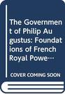 The Government of Philip Augustus Foundations of French Royal Power in the Middle Ages