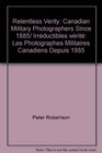Relentless Verity Canadian Military Photographers Since 1885/ Irrductibles vrit Les Photographes Militaires Canadiens Depuis 1885