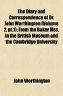 The Diary and Correspondence of Dr John Worthington  From the Baker Mss in the British Museum and the Cambridge University