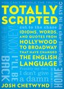 Totally Scripted Idioms Words and Quotes from Hollywood to Broadway That Have Changed the English Language