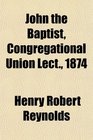 John the Baptist Congregational Union Lect 1874