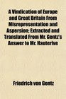 A Vindication of Europe and Great Britain From Misrepresentation and Aspersion Extracted and Translated From Mr Gentz's Answer to Mr Hauterive