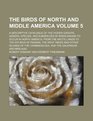 The birds of North and middle America a descriptive catalogue of the higher groups genera species and subspecies of birds known to occur in North  of Panama the West Indies and Volume 5