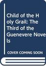 Child of the Holy Grail The Third of the Guenevere Novels