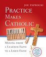 Practice Makes Catholic Moving from a Learned Faith to a Lived Faith