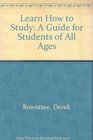 LEARN HOW TO STUDY A GUIDE FOR STUDENTS OF ALL AGES