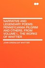 Narrative and Legendary Poems Pennsylvania Pilgrim and Others From Volume I the Works of Whittier