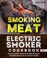 Smoking Meat Electric Smoker Cookbook Ultimate Smoker Cookbook for Real Pitmasters Irresistible Recipes for Your Electric Smoker Book 3