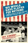 We Would Have Played for Nothing Baseball Stars of the 1950s and 1960s Talk About the Game They Loved
