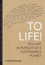To Life Eco Art in Pursuit of a Sustainable Planet