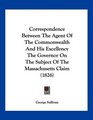 Correspondence Between The Agent Of The Commonwealth And His Excellency The Governor On The Subject Of The Massachusetts Claim