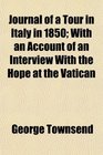 Journal of a Tour in Italy in 1850 With an Account of an Interview With the Hope at the Vatican