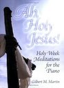 Ah Holy Jesus Holy Week Meditations for the Piano