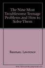 The Nine Most Troublesome Teenage Problems and How to Solve Them