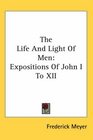 The Life And Light Of Men Expositions Of John I To XII