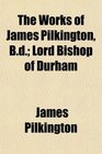 The Works of James Pilkington Bd Lord Bishop of Durham