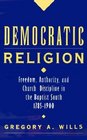 Democratic Religion Freedom Authority and Church Discipline in the Baptist South 17851900
