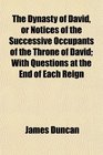 The Dynasty of David or Notices of the Successive Occupants of the Throne of David With Questions at the End of Each Reign