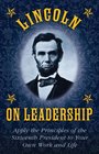 Leadership Lessons of Abraham Lincoln Apply the Principles of the Sixteenth President to Your Own Work and Life