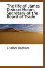 The life of James Deacon Hume Secretary of the Board of Trade