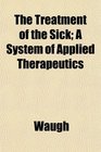 The Treatment of the Sick A System of Applied Therapeutics