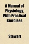 A Manual of Physiology With Practical Exercises
