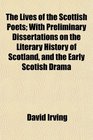 The Lives of the Scottish Poets With Preliminary Dissertations on the Literary History of Scotland and the Early Scotish Drama