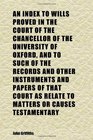 An Index to Wills Proved in the Court of the Chancellor of the University of Oxford and to Such of the Records and Other Instruments and