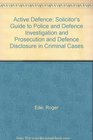 Active Defence Solicitor's Guide to Police and Defence Investigation and Prosecution and Defence Disclosure in Criminal Cases