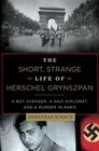 The Short Strange Life of Herschel Grynszpan A Boy Avenger a Nazi Diplomat and a Murder in Paris
