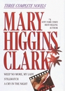Mary Higgins Clark: Three Complete Novels : Weep No More, My Lady; Stillwatch; A Cry in the Night