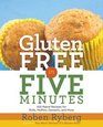 Gluten-Free in Five Minutes: 100 Rapid Recipes for Breads, Rolls, Cakes, Muffins, and More