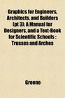 Graphics for Engineers Architects and Builders  A Manual for Designers and a TextBook for Scientific Schools Trusses and Arches