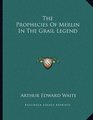 The Prophecies Of Merlin In The Grail Legend