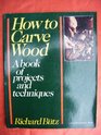 How to Carve Wood A Book of Projects and Techniques