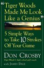 Tiger Woods Made Me Look Like A Genius  Five Simple Ways to Take Ten Strokes Off Your Game