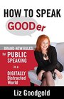 How to Speak Gooder BrandNew Rules for Public Speaking in a Digitally Distracted World