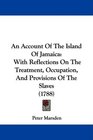 An Account Of The Island Of Jamaica With Reflections On The Treatment Occupation And Provisions Of The Slaves