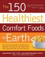 The 150 Healthiest Comfort Foods on Earth The Surprising Unbiased Truth About How to Make Over Your Diet and Lose Weight While Still Enjoying the Foods You Love and Crave