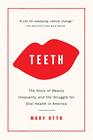 Teeth The Story of Beauty Inequality and the Struggle for Oral Health in America
