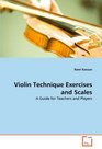 Violin Technique Exercises and Scales A Guide for Teachers and Players