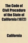 The Code of Civil Procedure of the State of California Adopted March 11 1872 to Take Effect January 1st 1873 With References to the