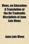 Vives on Education A Translation of the De Tradendis Disciplinis of Juan Luis Vives