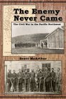 The Enemy Never Came The Civil War in the Pacific Northwest