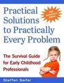 Practical Solutions to Practically Every Problem The Survival Guide for Early Childhood Professionals