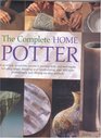 The Complete Home Potter A Practical Accessable Course in Pottery Skills and Techniques Including Wheel Throwing and HandBuilding over 800 photographs and 30 stepbystep projects