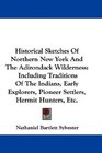 Historical Sketches Of Northern New York And The Adirondack Wilderness Including Traditions Of The Indians Early Explorers Pioneer Settlers Hermit Hunters Etc