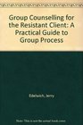 Group Counseling for the Resistant Client A Practical Guide to Group Process
